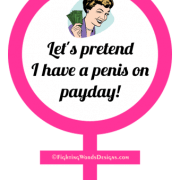 Let's pretend I have a penis on payday!
